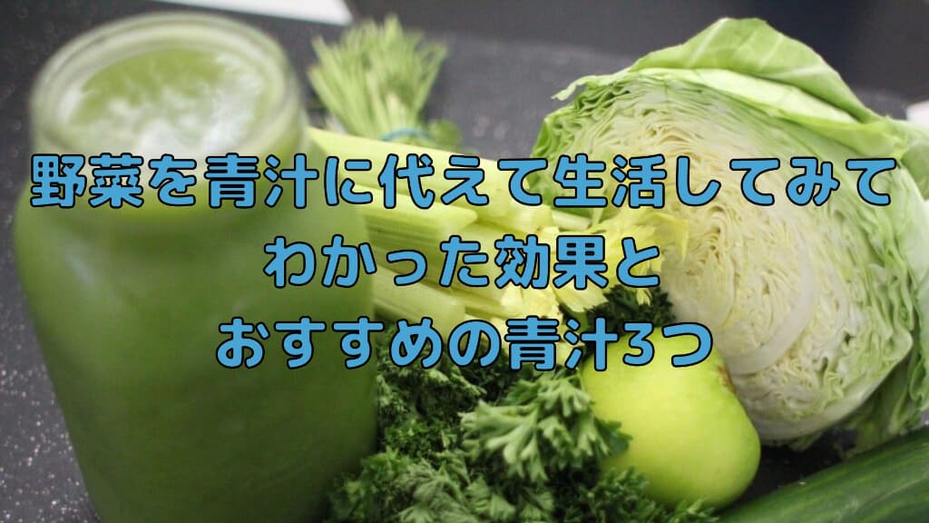 野菜を青汁に代えて生活してみてわかった効果と、おすすめの青汁3つ