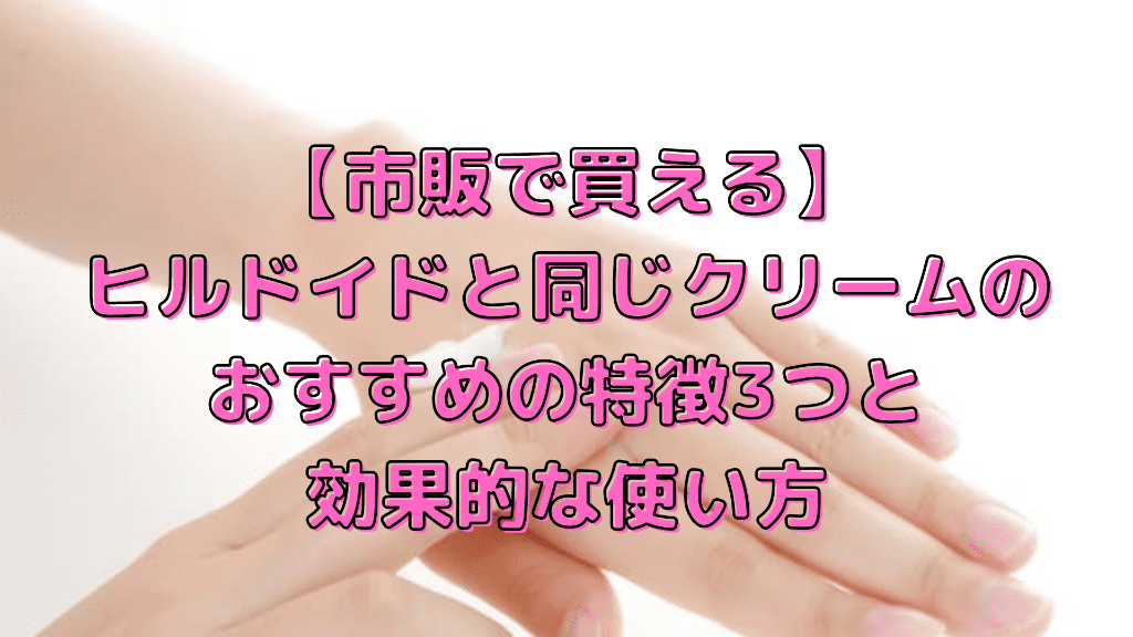 【市販で買える】ヒルドイドと同じクリームのおすすめの特徴3つと効果的な使い方