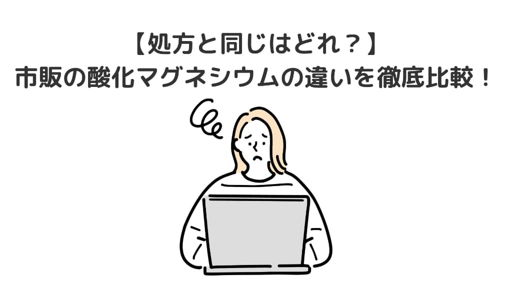 【処方と同じはどれ?】市販の酸化マグネシウムの違いを徹底比較!やめどきについても解説