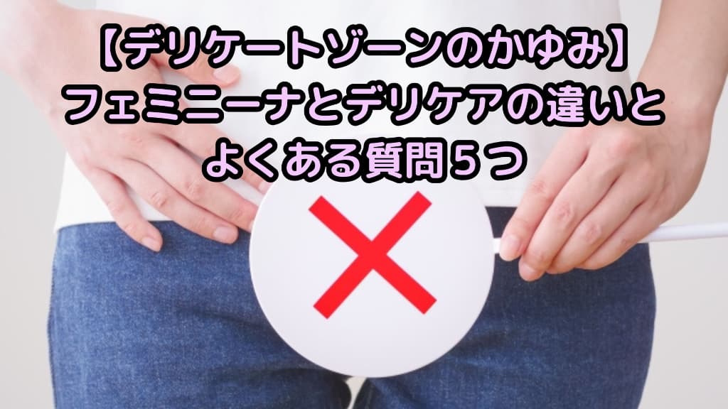 女性がデリケートゾーンにバツを当てる写真にフェミニーナとデリケアの違いとよくある質問5つ【デリケートゾーンのかゆみ】と書かれた画像